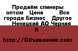 Продаём спинеры оптом › Цена ­ 40 - Все города Бизнес » Другое   . Ненецкий АО,Черная д.